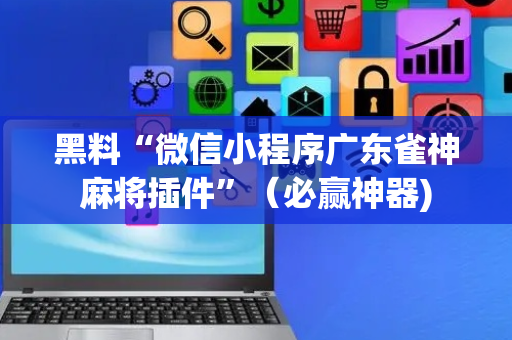 黑料“微信小程序广东雀神麻将插件”（必赢神器)