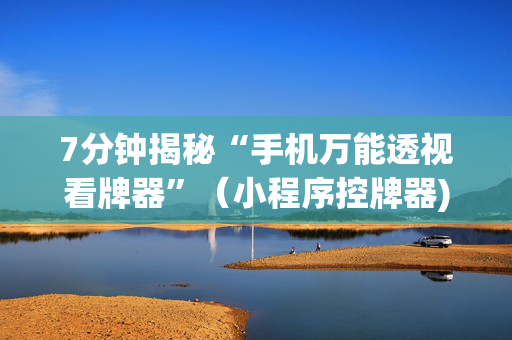 7分钟揭秘“手机万能透视看牌器”（小程序控牌器)