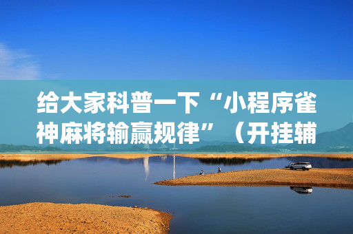 给大家科普一下“小程序雀神麻将输赢规律”（开挂辅助器脚本)