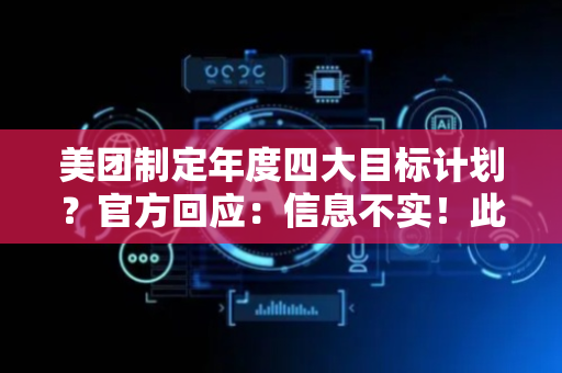 美团制定年度四大目标计划？官方回应：信息不实！此前辟谣外卖高佣金