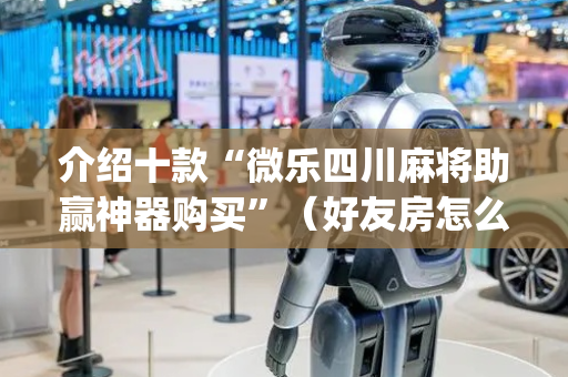 介绍十款“微乐四川麻将助赢神器购买”（好友房怎么才能赢)