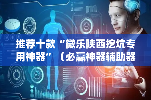 推荐十款“微乐陕西挖坑专用神器”（必赢神器辅助器)