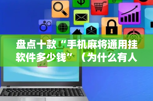 盘点十款“手机麻将通用挂软件多少钱”（为什么有人一直赢)