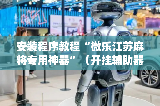 安装程序教程“微乐江苏麻将专用神器”（开挂辅助器插件)