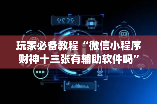 玩家必备教程“微信小程序财神十三张有辅助软件吗”（开挂辅助脚本)