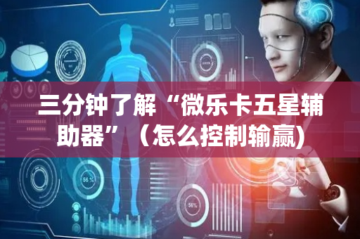 三分钟了解“微乐卡五星辅助器”（怎么控制输赢)