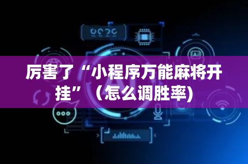 厉害了“小程序万能麻将开挂”（怎么调胜率)