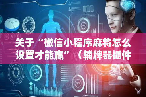 关于“微信小程序麻将怎么设置才能赢”（辅牌器插件购买)