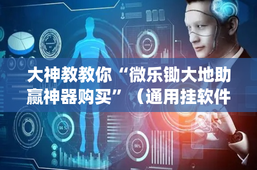 大神教教你“微乐锄大地助赢神器购买”（通用挂软件多少钱)