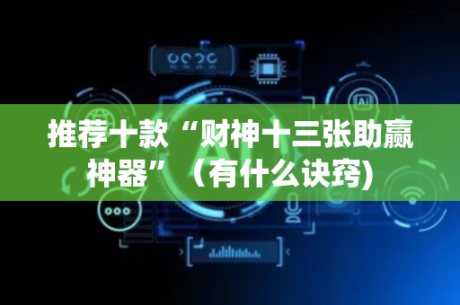 推荐十款“财神十三张助赢神器”（有什么诀窍)