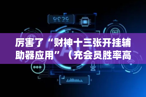厉害了“财神十三张开挂辅助器应用”（充会员胜率高)