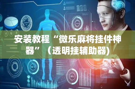 安装教程“微乐麻将挂件神器”（透明挂辅助器)