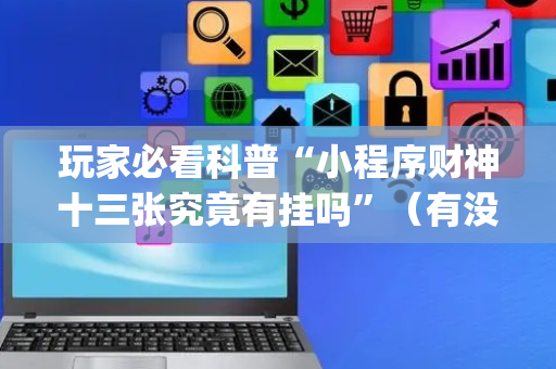 玩家必看科普“小程序财神十三张究竟有挂吗”（有没有猫腻)