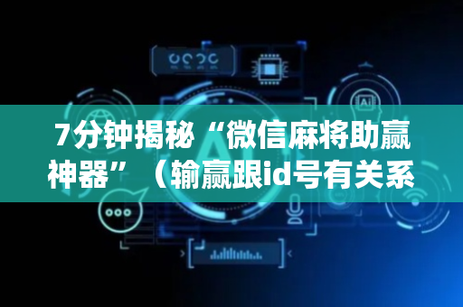7分钟揭秘“微信麻将助赢神器”（输赢跟id号有关系吗)