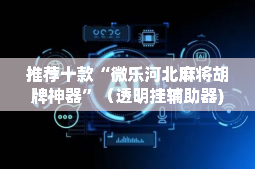 推荐十款“微乐河北麻将胡牌神器”（透明挂辅助器)