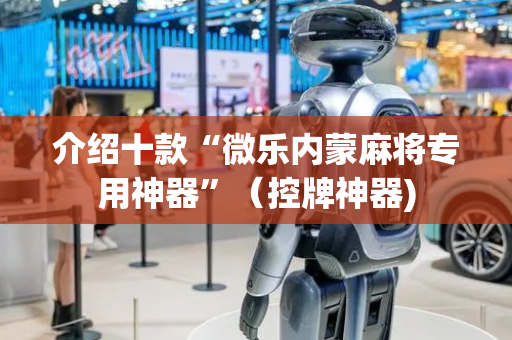介绍十款“微乐内蒙麻将专用神器”（控牌神器)
