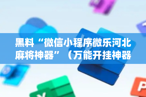 黑料“微信小程序微乐河北麻将神器”（万能开挂神器)