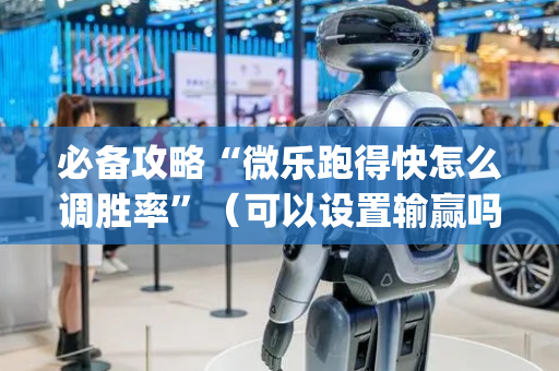 必备攻略“微乐跑得快怎么调胜率”（可以设置输赢吗)
