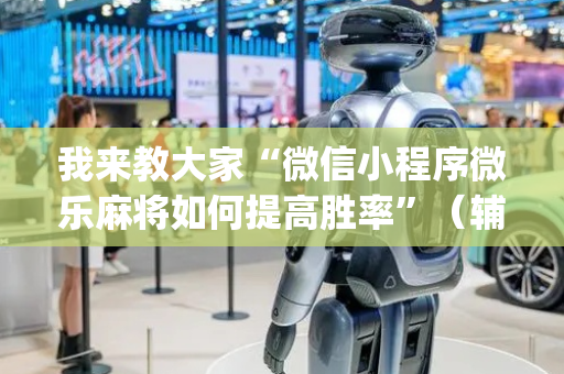 我来教大家“微信小程序微乐麻将如何提高胜率”（辅助挂发牌规律)