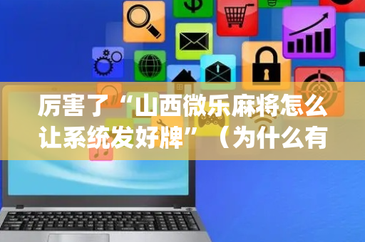 厉害了“山西微乐麻将怎么让系统发好牌”（为什么有人一直赢)