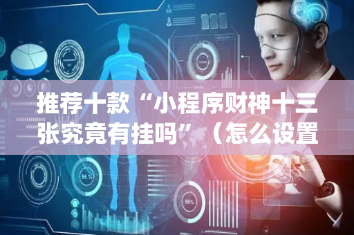 推荐十款“小程序财神十三张究竟有挂吗”（怎么设置能有好牌)