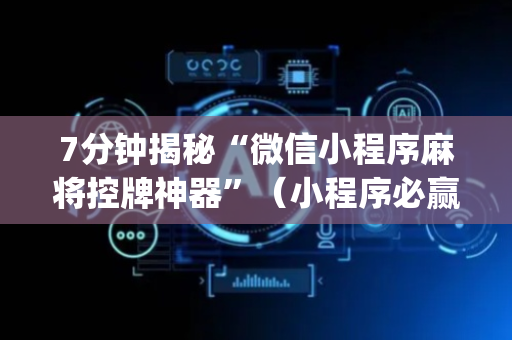 7分钟揭秘“微信小程序麻将控牌神器”（小程序必赢神器)