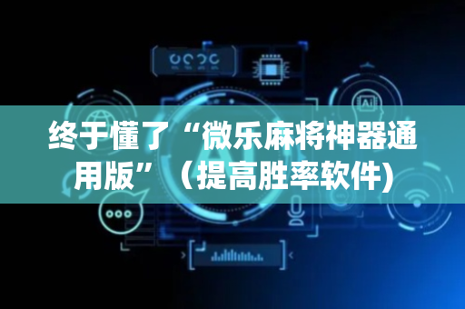 终于懂了“微乐麻将神器通用版”（提高胜率软件)