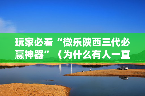 玩家必看“微乐陕西三代必赢神器”（为什么有人一直赢)