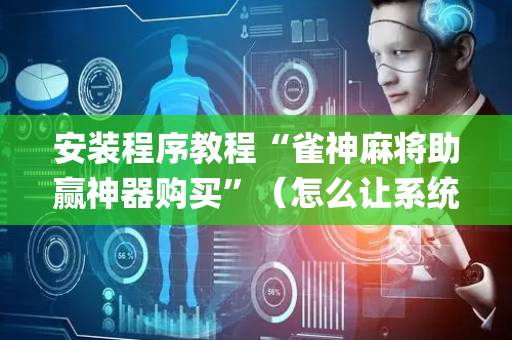 安装程序教程“雀神麻将助赢神器购买”（怎么让系统给你发好牌)