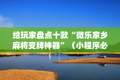 给玩家盘点十款“微乐家乡麻将变牌神器”（小程序必赢神器)