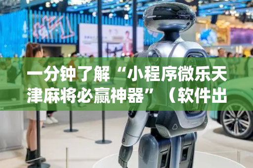 一分钟了解“小程序微乐天津麻将必赢神器”（软件出售)