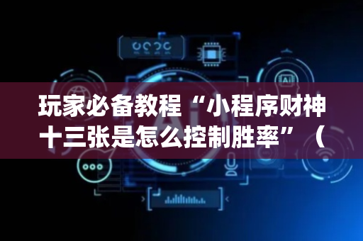 玩家必备教程“小程序财神十三张是怎么控制胜率”（有什么诀窍)