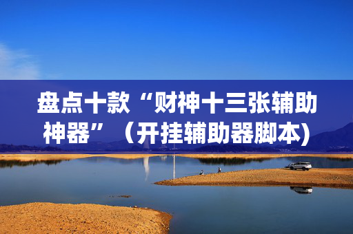 盘点十款“财神十三张辅助神器”（开挂辅助器脚本)