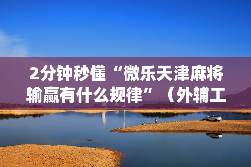 2分钟秒懂“微乐天津麻将输赢有什么规律”（外辅工具)
