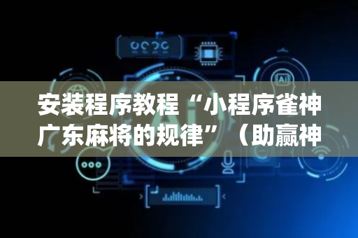 安装程序教程“小程序雀神广东麻将的规律”（助赢神器)