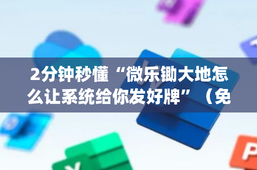 2分钟秒懂“微乐锄大地怎么让系统给你发好牌”（免费专用神器)