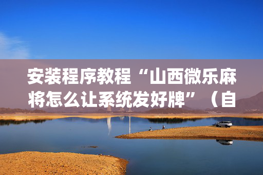安装程序教程“山西微乐麻将怎么让系统发好牌”（自建房胜负规律)