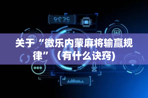 关于“微乐内蒙麻将输赢规律”（有什么诀窍)