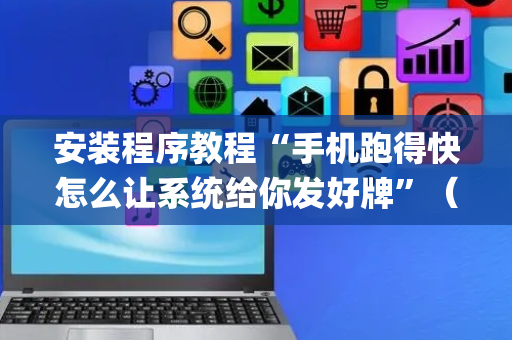安装程序教程“手机跑得快怎么让系统给你发好牌”（提高胜率软件)