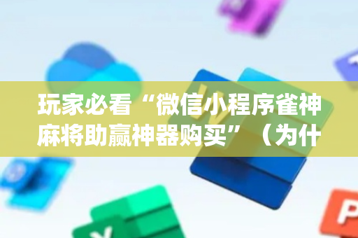 玩家必看“微信小程序雀神麻将助赢神器购买”（为什么有人一直赢)