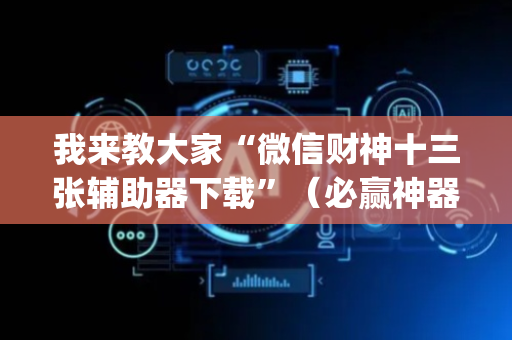 我来教大家“微信财神十三张辅助器下载”（必赢神器免费安装)