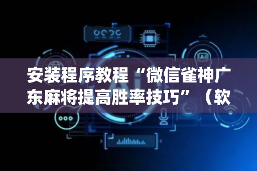 安装程序教程“微信雀神广东麻将提高胜率技巧”（软件出售)