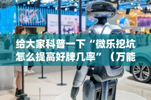 给大家科普一下“微乐挖坑怎么提高好牌几率”（万能开挂神器)