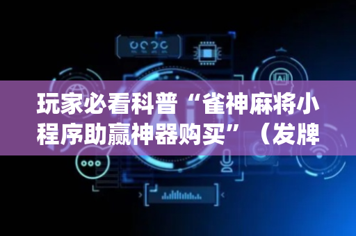 玩家必看科普“雀神麻将小程序助赢神器购买”（发牌有什么规律吗)