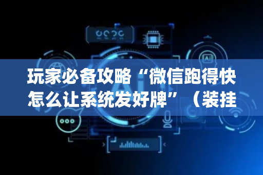 玩家必备攻略“微信跑得快怎么让系统发好牌”（装挂怎么安装)