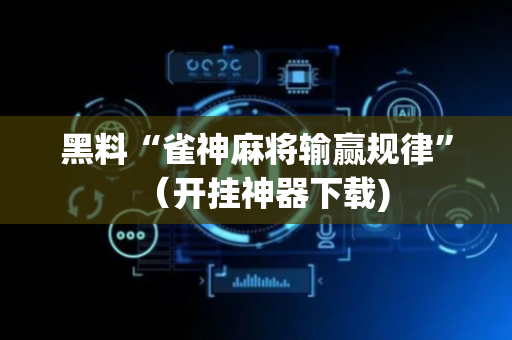 黑料“雀神麻将输赢规律”（开挂神器下载)