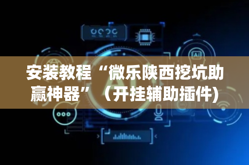 安装教程“微乐陕西挖坑助赢神器”（开挂辅助插件)