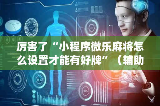 厉害了“小程序微乐麻将怎么设置才能有好牌”（辅助器插件)