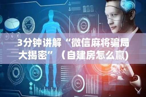 3分钟讲解“微信麻将骗局大揭密”（自建房怎么赢)