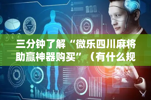 三分钟了解“微乐四川麻将助赢神器购买”（有什么规律)